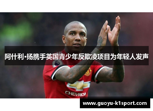 阿什利·扬携手英国青少年反欺凌项目为年轻人发声