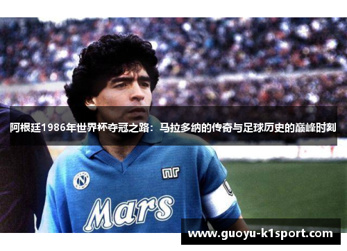 阿根廷1986年世界杯夺冠之路：马拉多纳的传奇与足球历史的巅峰时刻