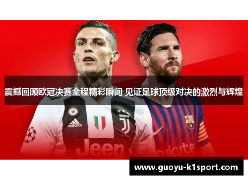 震撼回顾欧冠决赛全程精彩瞬间 见证足球顶级对决的激烈与辉煌 震撼回顾欧冠决赛全程精彩瞬间 见证足球顶级对决的激烈与辉煌
